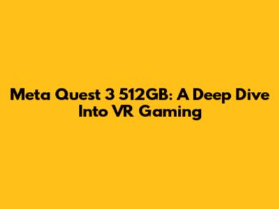 Meta Quest 3 512GB: A Deep Dive Into VR Gaming