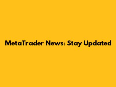 MetaTrader News: Stay Updated