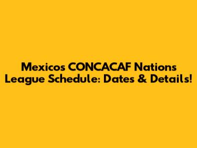 Mexico's CONCACAF Nations League Schedule: Dates & Details!