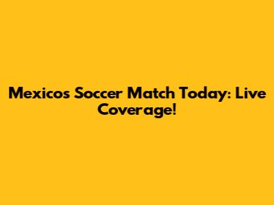 Mexico's Soccer Match Today: Live Coverage!