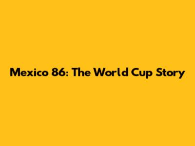Mexico '86: The World Cup Story