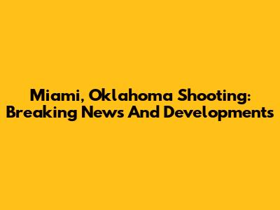 Miami, Oklahoma Shooting: Breaking News And Developments