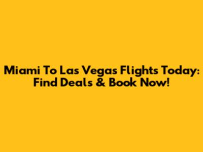 Miami To Las Vegas Flights Today: Find Deals & Book Now!