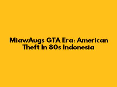 MiawAug's GTA Era: American Theft In 80s Indonesia