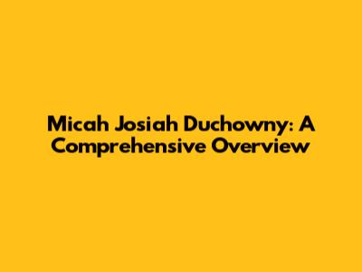 Micah Josiah Duchowny: A Comprehensive Overview