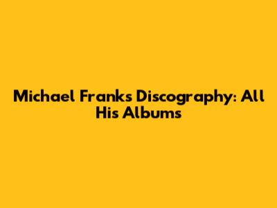 Michael Franks Discography: All His Albums