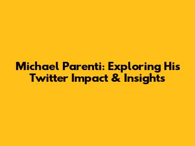 Michael Parenti: Exploring His Twitter Impact & Insights