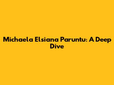 Michaela Elsiana Paruntu: A Deep Dive