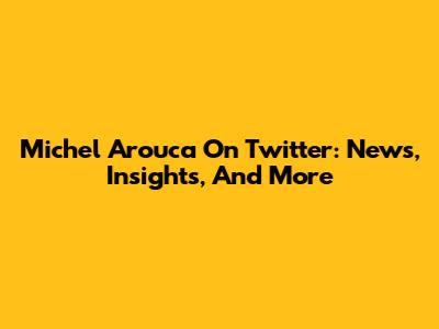 Michel Arouca On Twitter: News, Insights, And More