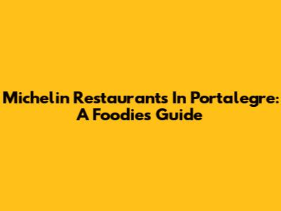 Michelin Restaurants In Portalegre: A Foodie's Guide