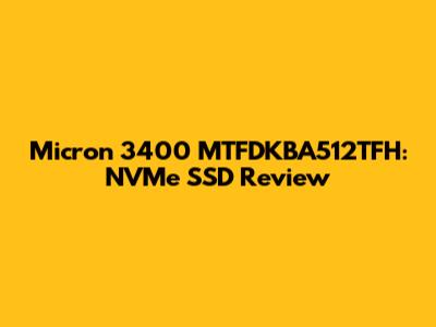 Micron 3400 MTFDKBA512TFH: NVMe SSD Review