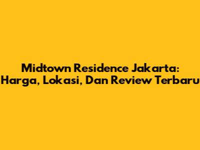 Midtown Residence Jakarta: Harga, Lokasi, Dan Review Terbaru