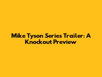 Mike Tyson Series Trailer: A Knockout Preview