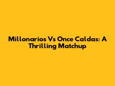 Millonarios Vs Once Caldas: A Thrilling Matchup