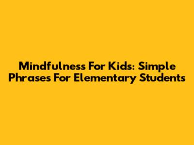 Mindfulness For Kids: Simple Phrases For Elementary Students