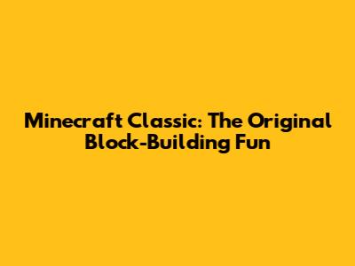 Minecraft Classic: The Original Block-Building Fun