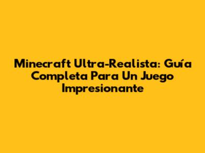 Minecraft Ultra-Realista: Guía Completa Para Un Juego Impresionante