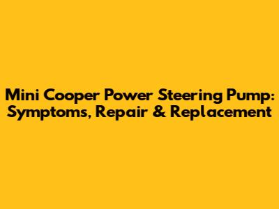 Mini Cooper Power Steering Pump: Symptoms, Repair & Replacement