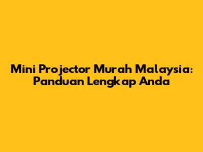 Mini Projector Murah Malaysia: Panduan Lengkap Anda