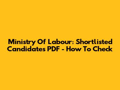 Ministry Of Labour: Shortlisted Candidates PDF - How To Check