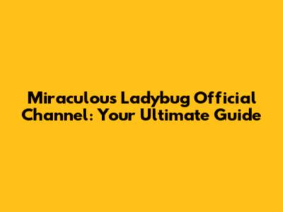 Miraculous Ladybug Official Channel: Your Ultimate Guide