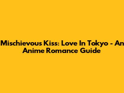 Mischievous Kiss: Love In Tokyo - An Anime Romance Guide