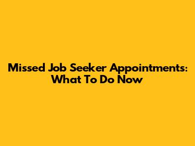 Missed Job Seeker Appointments: What To Do Now