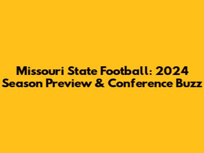 Missouri State Football: 2024 Season Preview & Conference Buzz