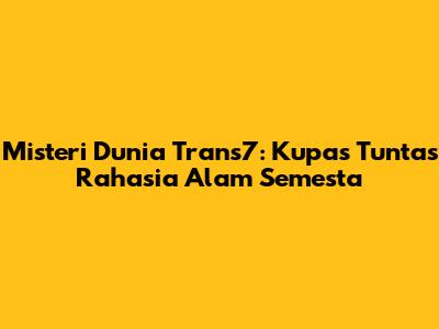 Misteri Dunia Trans7: Kupas Tuntas Rahasia Alam Semesta