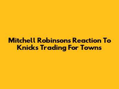 Mitchell Robinson's Reaction To Knicks Trading For Towns
