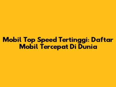 Mobil Top Speed Tertinggi: Daftar Mobil Tercepat Di Dunia