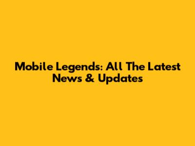 Mobile Legends: All The Latest News & Updates