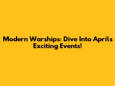 Modern Warships: Dive Into April's Exciting Events!