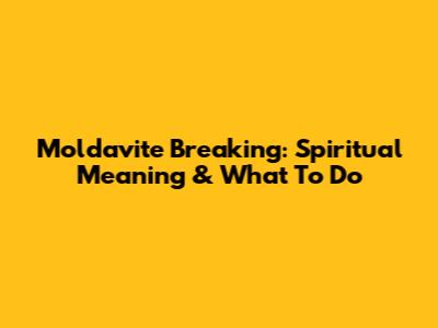 Moldavite Breaking: Spiritual Meaning & What To Do