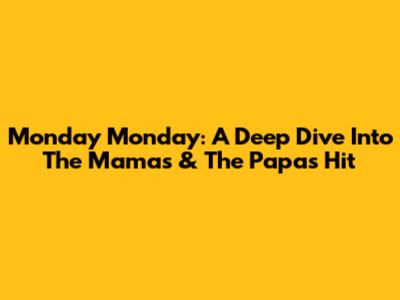 Monday Monday: A Deep Dive Into The Mamas & The Papas' Hit