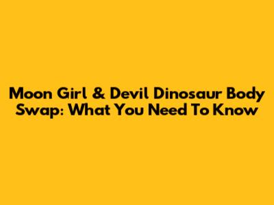Moon Girl & Devil Dinosaur Body Swap: What You Need To Know
