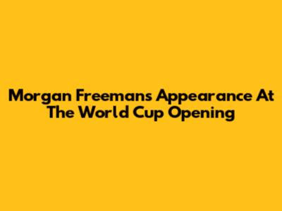 Morgan Freeman's Appearance At The World Cup Opening