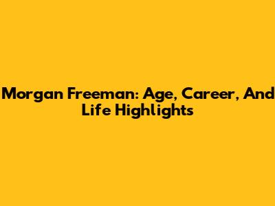 Morgan Freeman: Age, Career, And Life Highlights