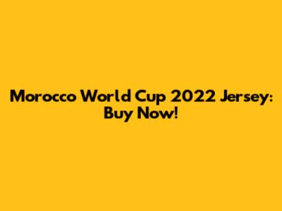 Morocco World Cup 2022 Jersey: Buy Now!