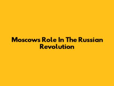 Moscow's Role In The Russian Revolution