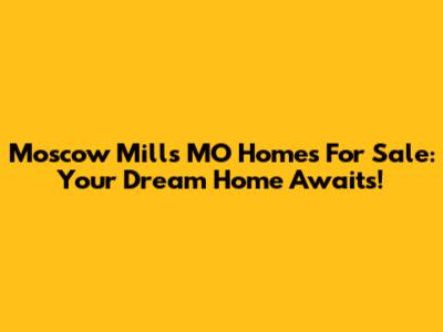 Moscow Mills MO Homes For Sale: Your Dream Home Awaits!
