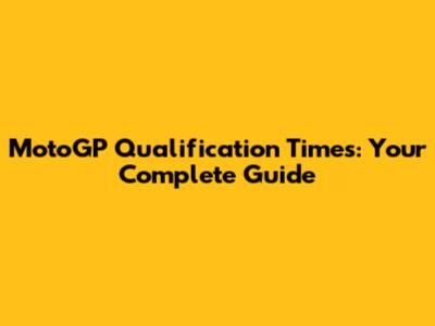 MotoGP Qualification Times: Your Complete Guide