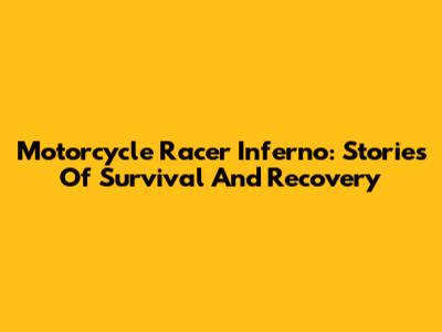 Motorcycle Racer Inferno: Stories Of Survival And Recovery