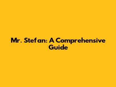 Mr. Stefan: A Comprehensive Guide