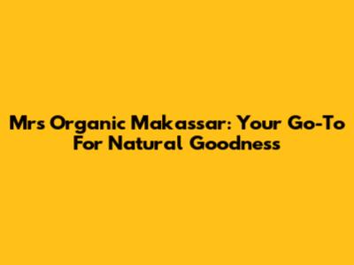 Mrs Organic Makassar: Your Go-To For Natural Goodness