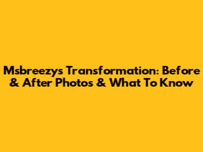 Msbreezy's Transformation: Before & After Photos & What To Know