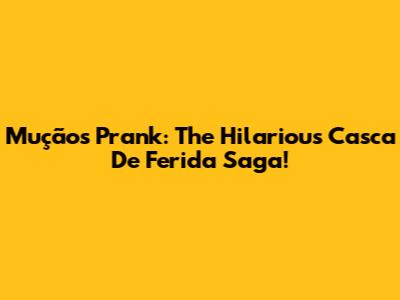 Mução's Prank: The Hilarious 'Casca De Ferida' Saga!
