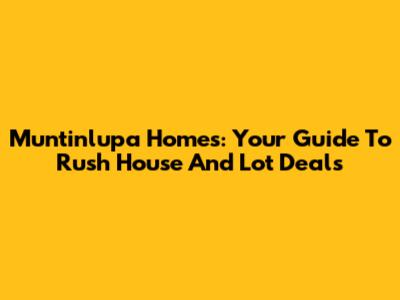 Muntinlupa Homes: Your Guide To Rush House And Lot Deals