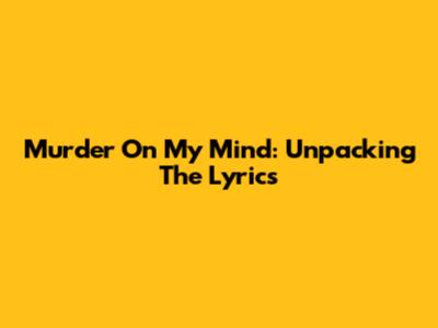 Murder On My Mind: Unpacking The Lyrics
