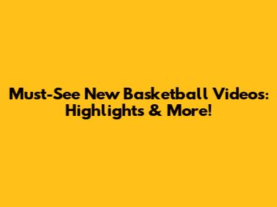 Must-See New Basketball Videos: Highlights & More!
